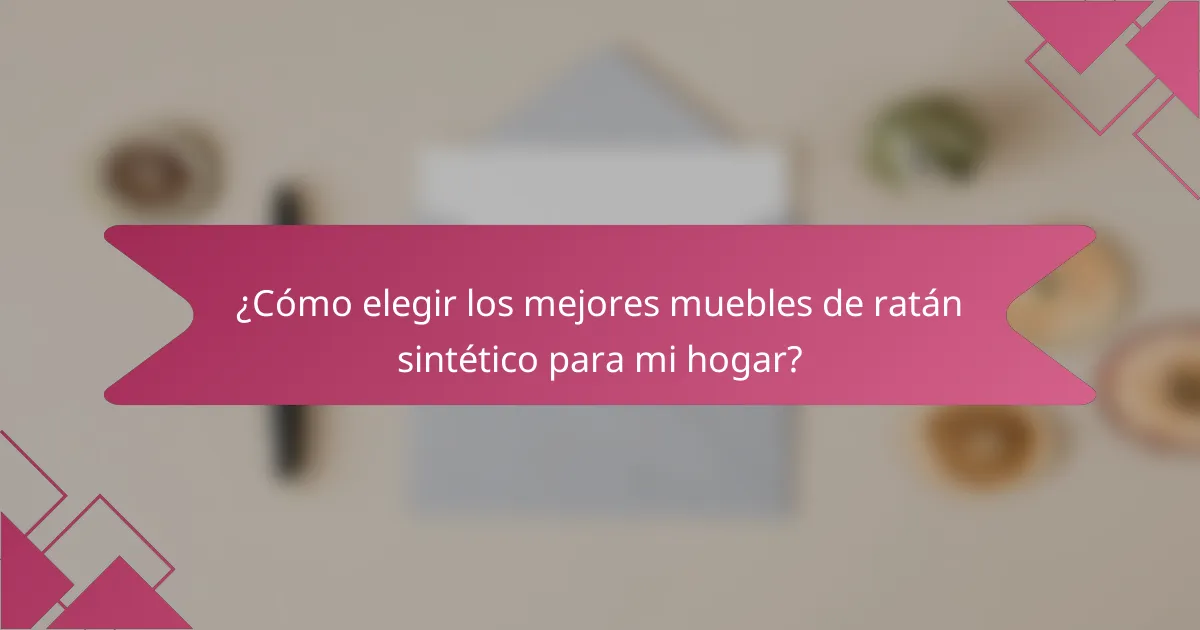 ¿Cómo elegir los mejores muebles de ratán sintético para mi hogar?