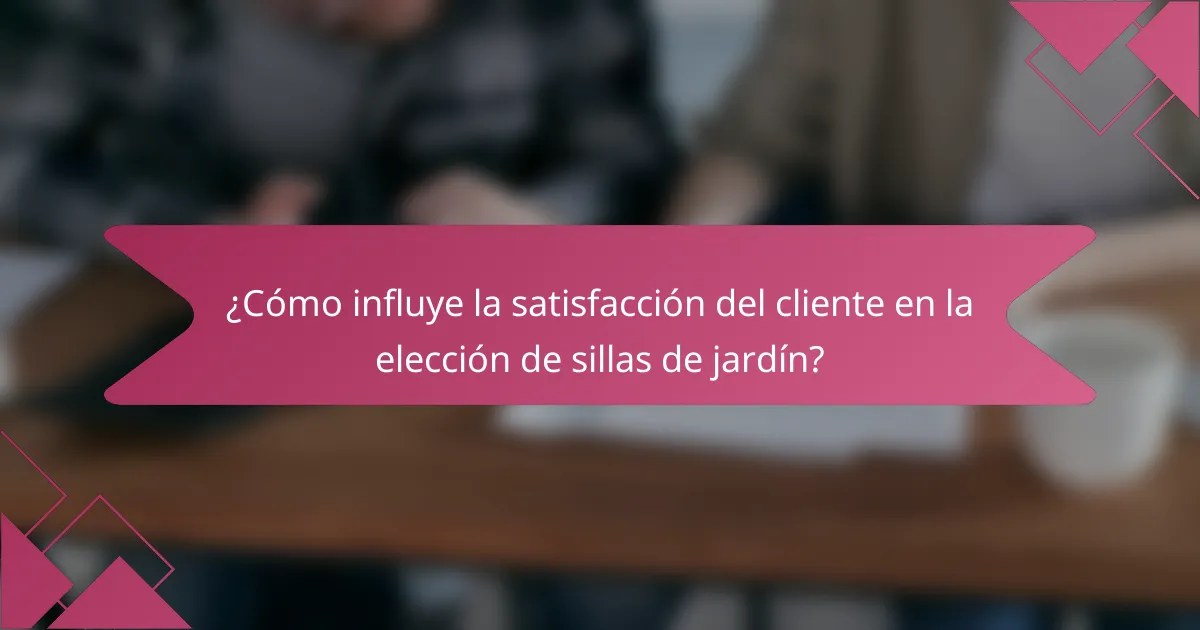 ¿Cómo influye la satisfacción del cliente en la elección de sillas de jardín?