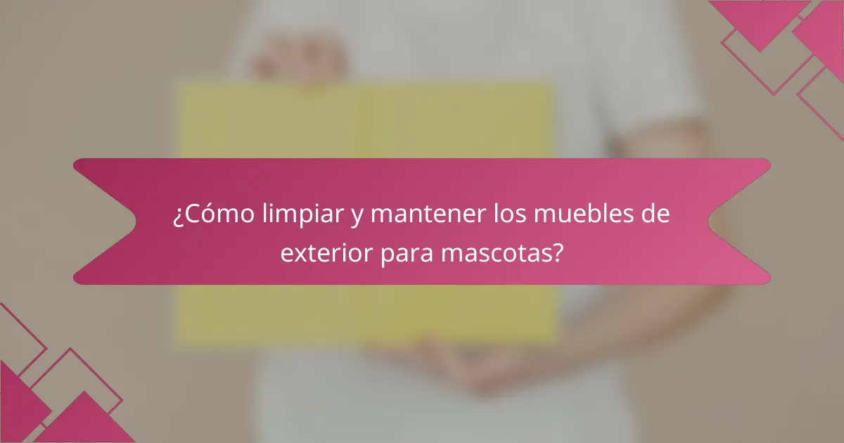 ¿Cómo limpiar y mantener los muebles de exterior para mascotas?