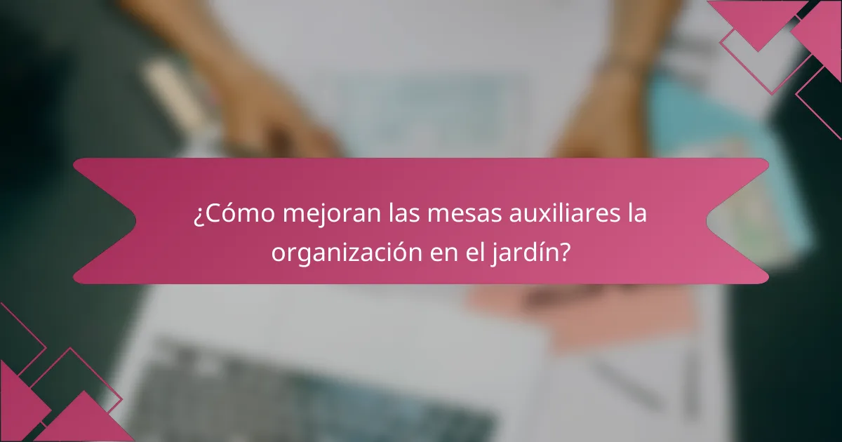 ¿Cómo mejoran las mesas auxiliares la organización en el jardín?