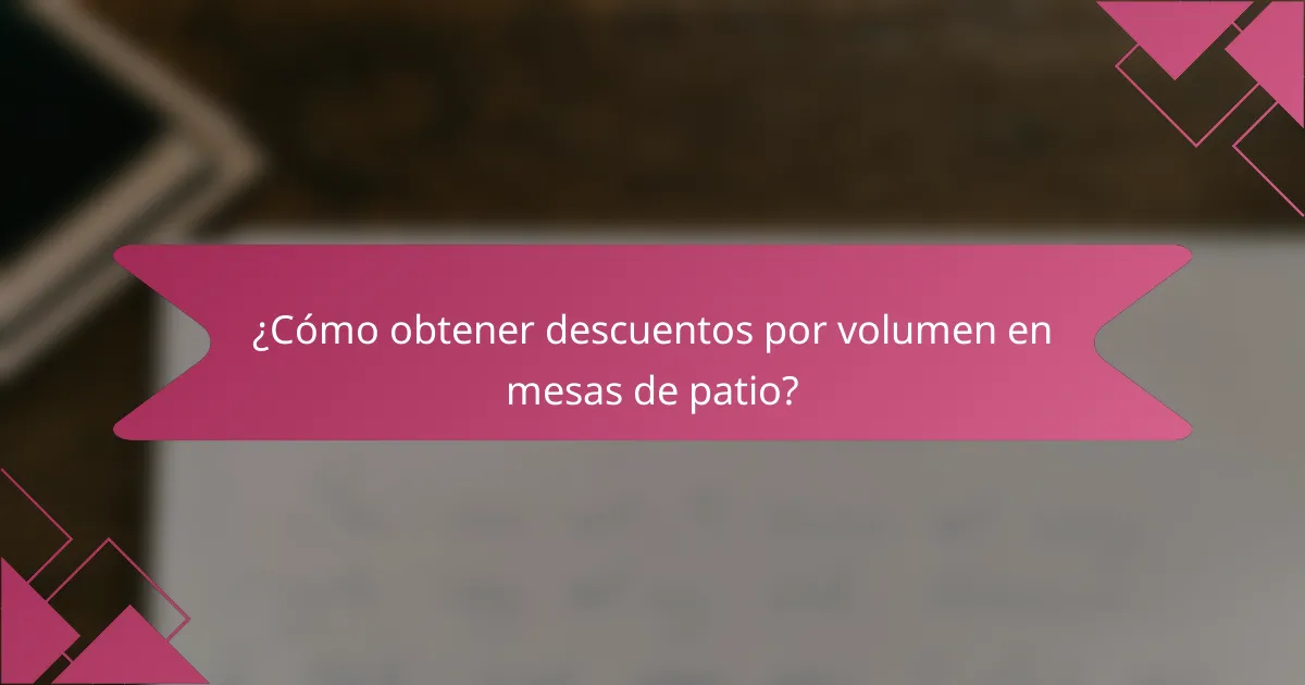 ¿Cómo obtener descuentos por volumen en mesas de patio?