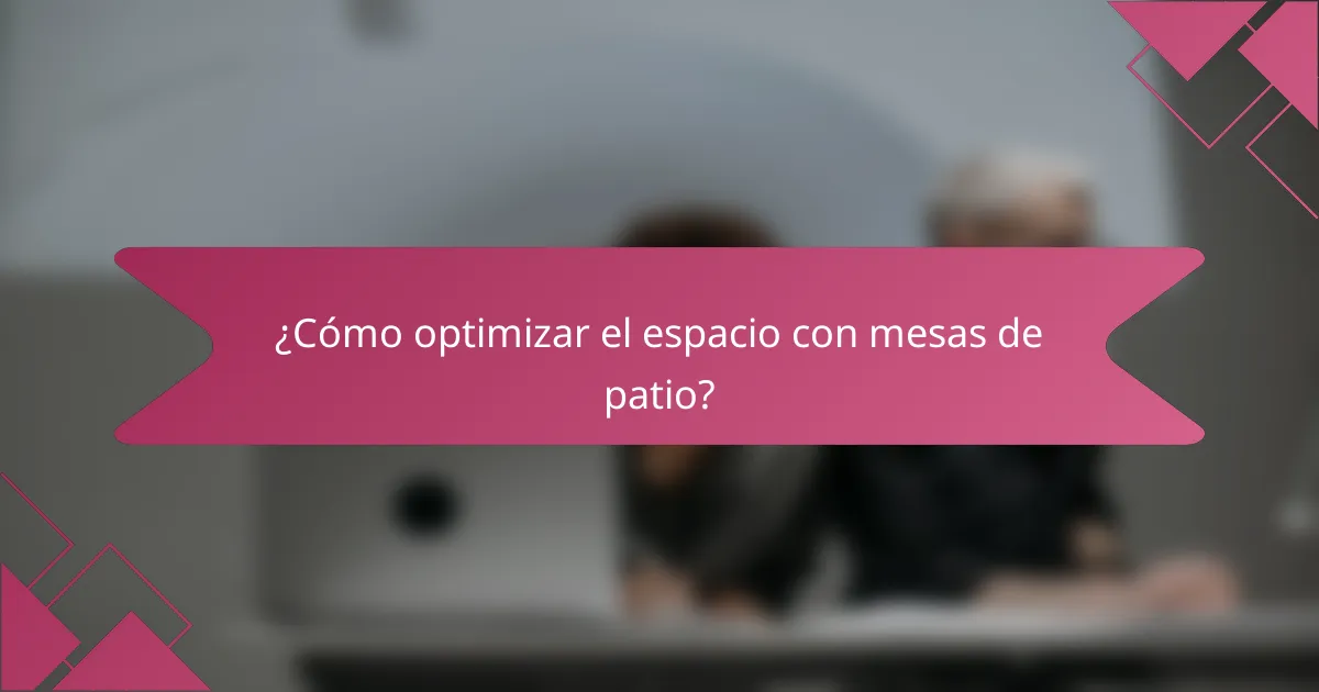 ¿Cómo optimizar el espacio con mesas de patio?