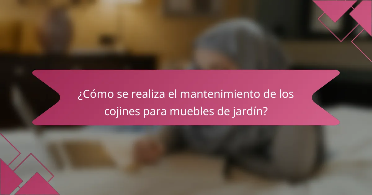 ¿Cómo se realiza el mantenimiento de los cojines para muebles de jardín?