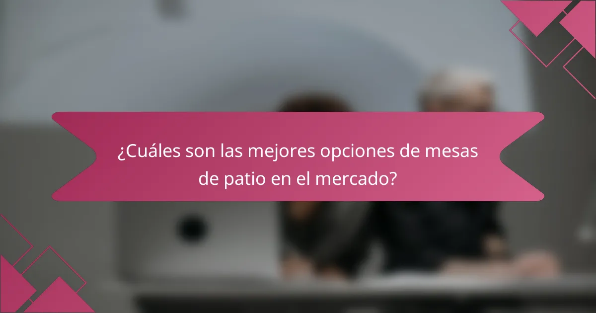 ¿Cuáles son las mejores opciones de mesas de patio en el mercado?