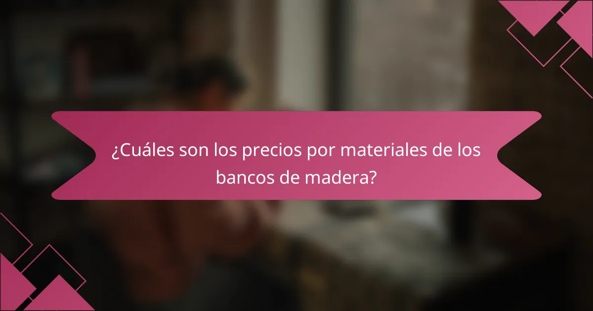 ¿Cuáles son los precios por materiales de los bancos de madera?