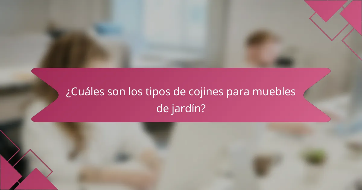 ¿Cuáles son los tipos de cojines para muebles de jardín?