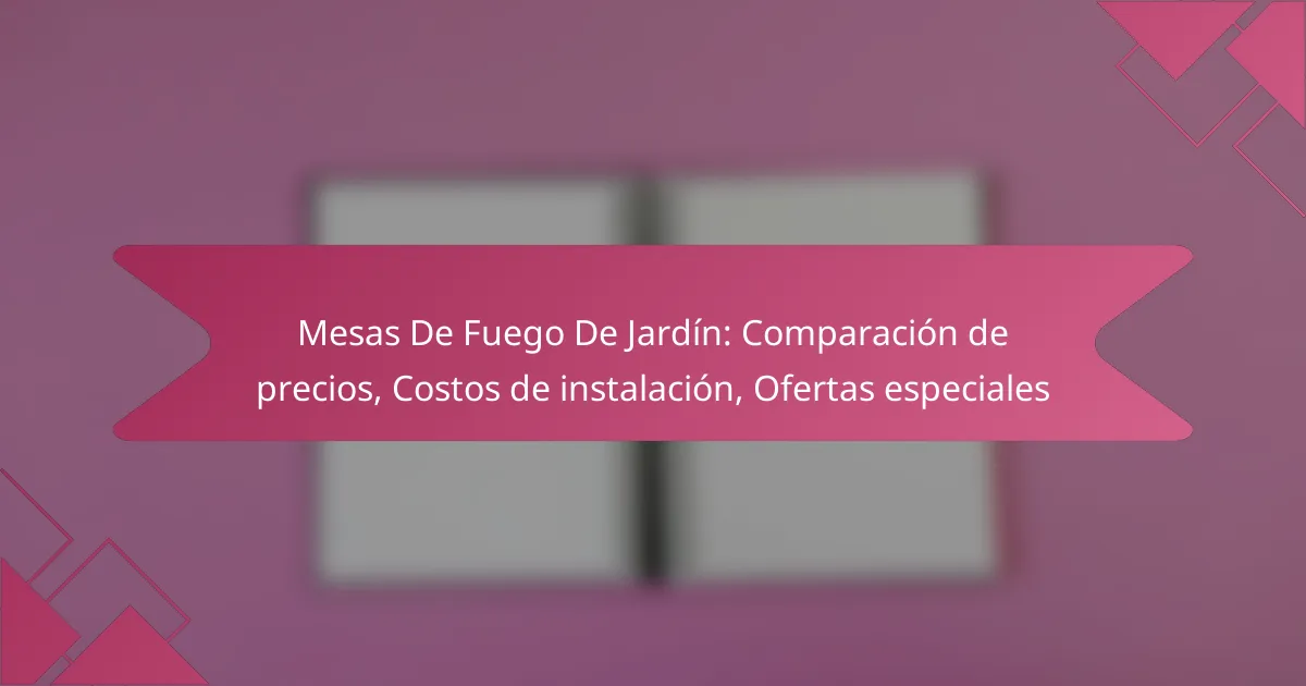 Mesas De Fuego De Jardín: Comparación de precios, Costos de instalación, Ofertas especiales