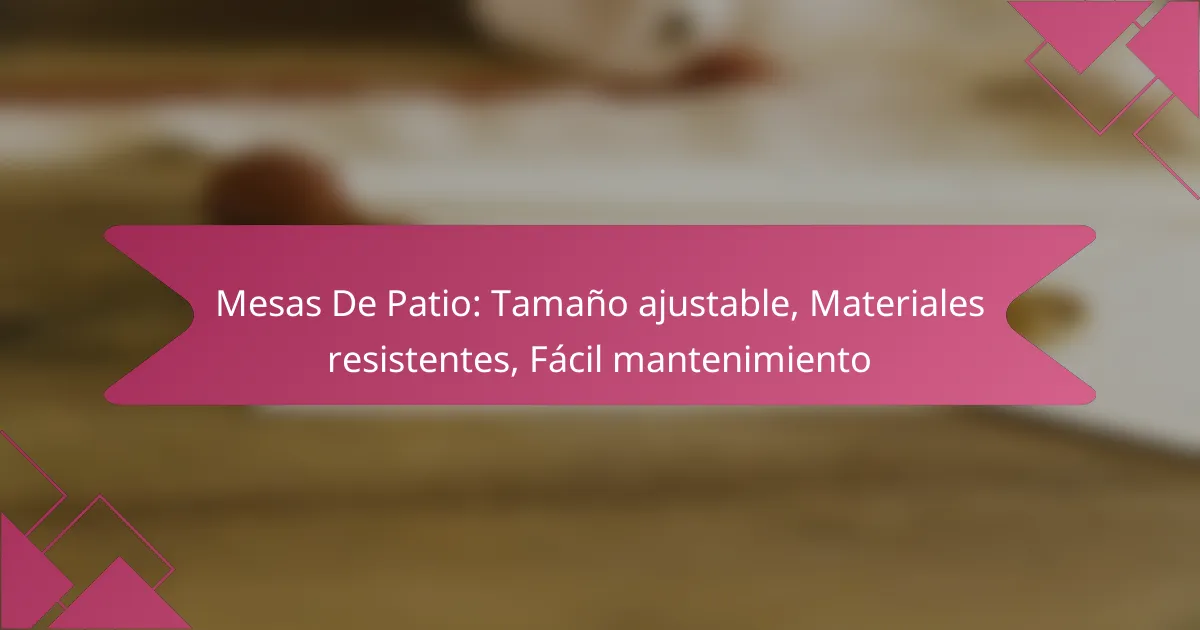 Mesas De Patio: Tamaño ajustable, Materiales resistentes, Fácil mantenimiento