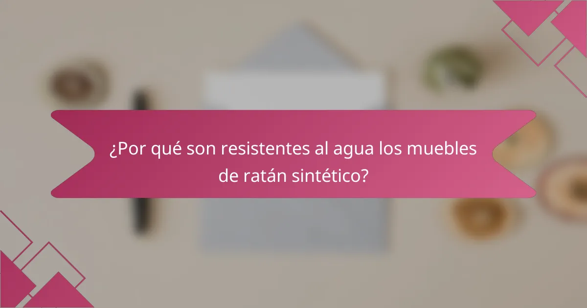 ¿Por qué son resistentes al agua los muebles de ratán sintético?