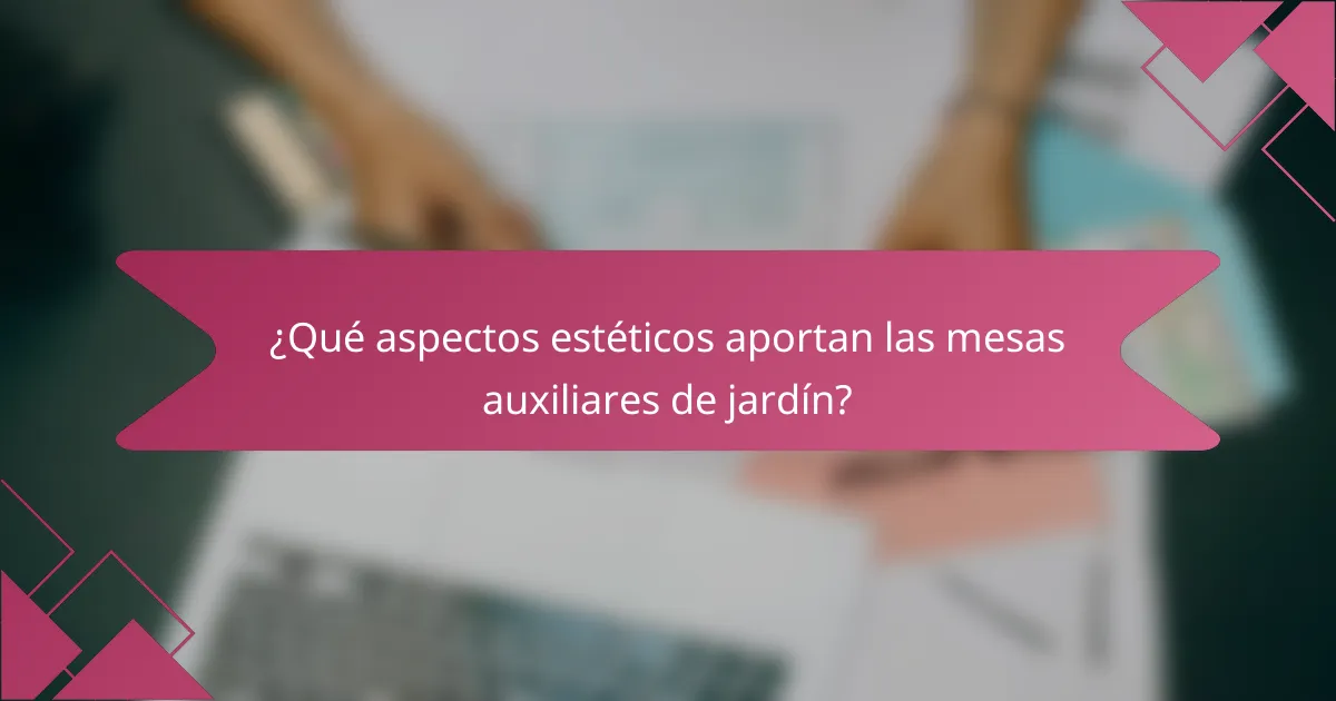 ¿Qué aspectos estéticos aportan las mesas auxiliares de jardín?