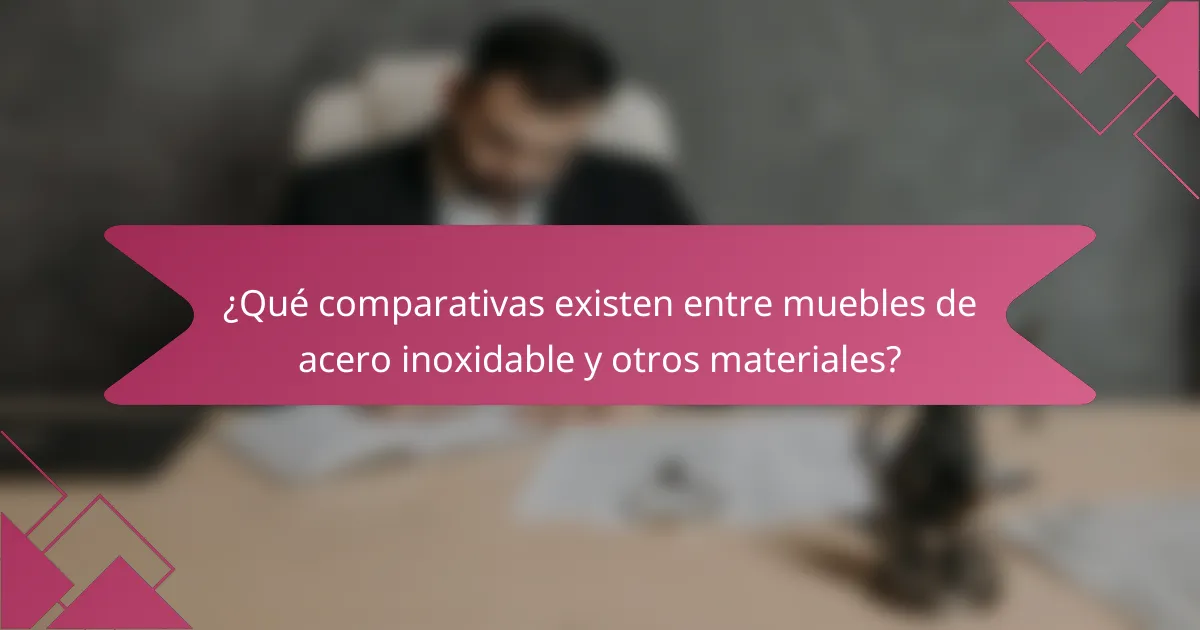 ¿Qué comparativas existen entre muebles de acero inoxidable y otros materiales?