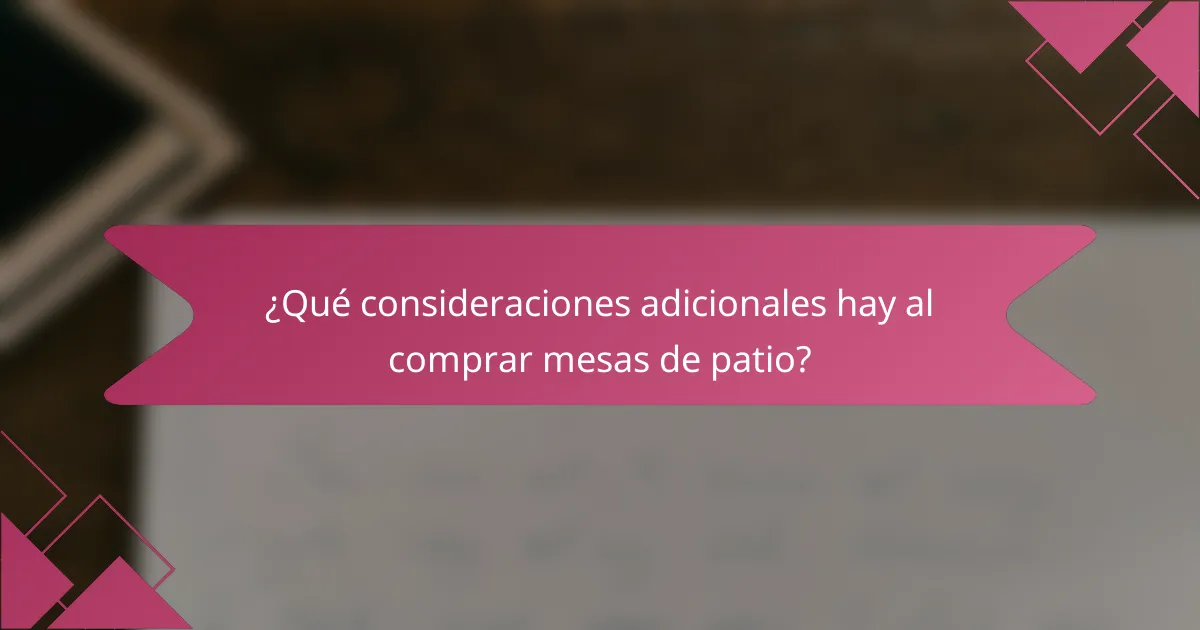 ¿Qué consideraciones adicionales hay al comprar mesas de patio?
