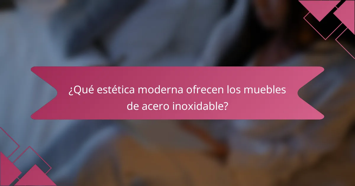 ¿Qué estética moderna ofrecen los muebles de acero inoxidable?