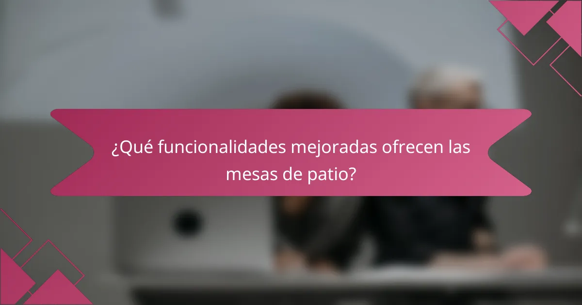 ¿Qué funcionalidades mejoradas ofrecen las mesas de patio?