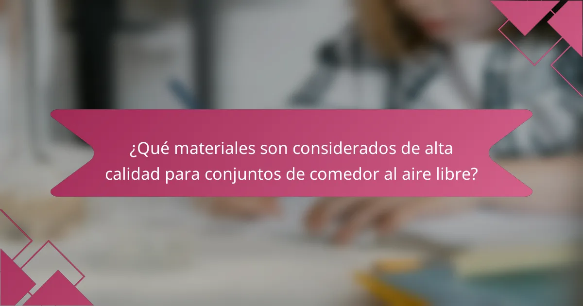 ¿Qué materiales son considerados de alta calidad para conjuntos de comedor al aire libre?
