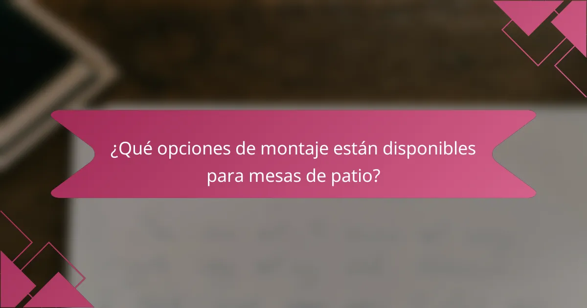 ¿Qué opciones de montaje están disponibles para mesas de patio?