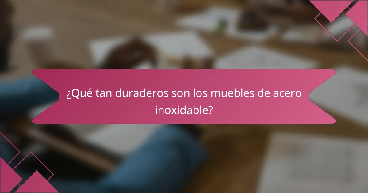 ¿Qué tan duraderos son los muebles de acero inoxidable?