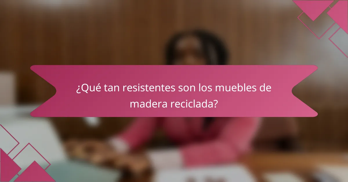 ¿Qué tan resistentes son los muebles de madera reciclada?